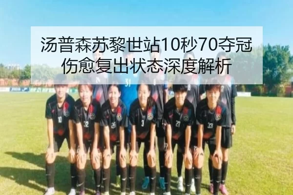 汤普森苏黎世站10秒70夺冠 伤愈复出状态深度解析