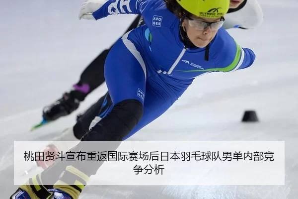 桃田贤斗宣布重返国际赛场后日本羽毛球队男单内部竞争分析